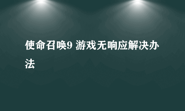 使命召唤9 游戏无响应解决办法