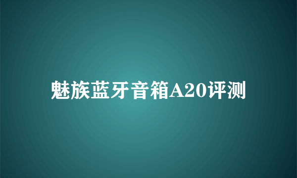 魅族蓝牙音箱A20评测