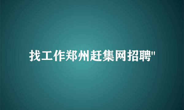 找工作郑州赶集网招聘