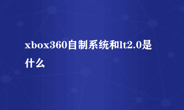 xbox360自制系统和lt2.0是什么