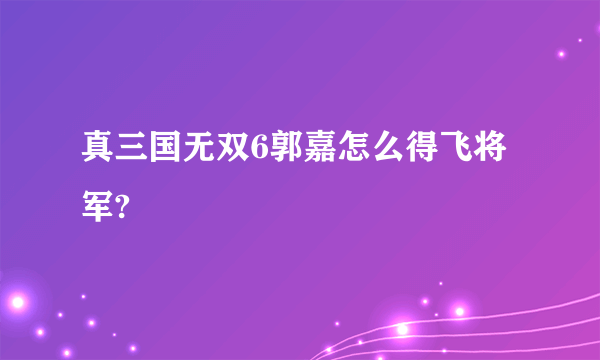 真三国无双6郭嘉怎么得飞将军?