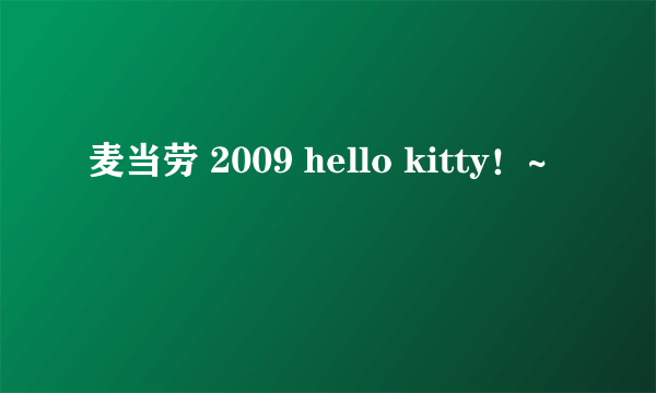 麦当劳 2009 hello kitty！~