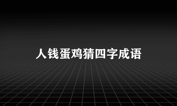 人钱蛋鸡猜四字成语