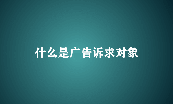 什么是广告诉求对象