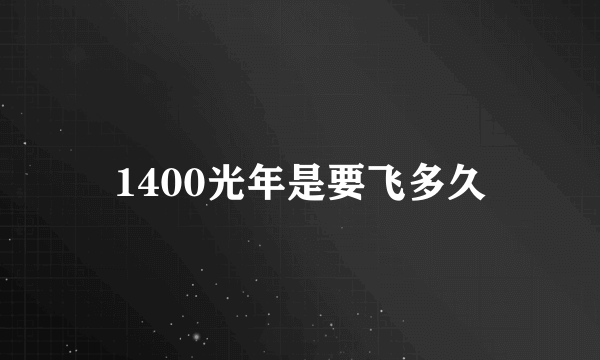 1400光年是要飞多久