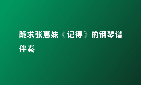 跪求张惠妹《记得》的钢琴谱伴奏