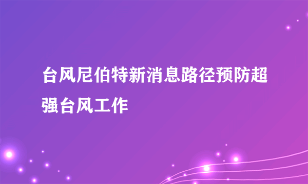 台风尼伯特新消息路径预防超强台风工作