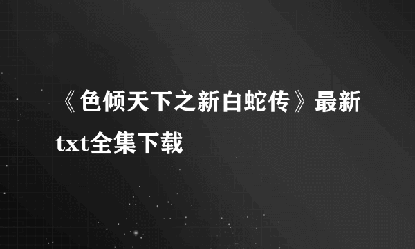 《色倾天下之新白蛇传》最新txt全集下载