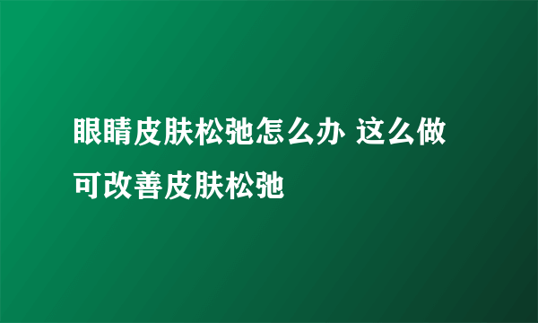 眼睛皮肤松弛怎么办 这么做可改善皮肤松弛