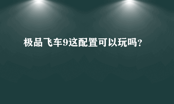 极品飞车9这配置可以玩吗？