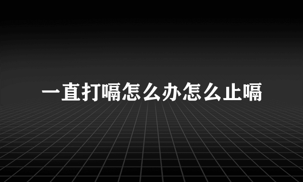 一直打嗝怎么办怎么止嗝