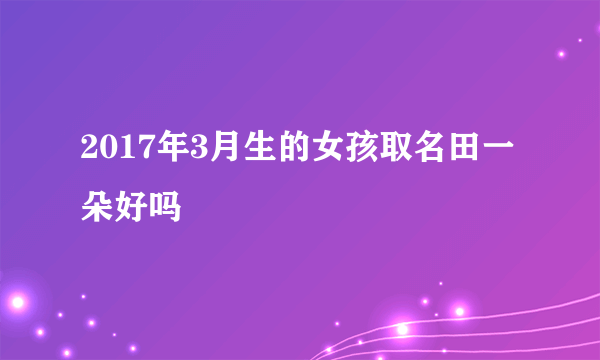 2017年3月生的女孩取名田一朵好吗