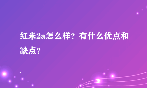 红米2a怎么样？有什么优点和缺点？