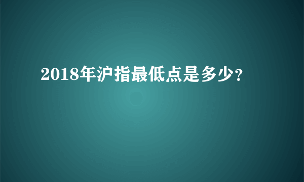 2018年沪指最低点是多少？