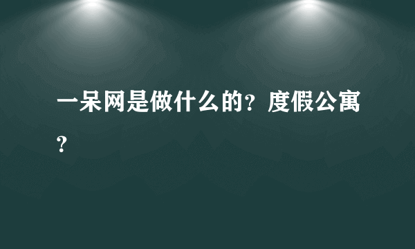 一呆网是做什么的？度假公寓？