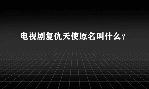 电视剧复仇天使原名叫什么？