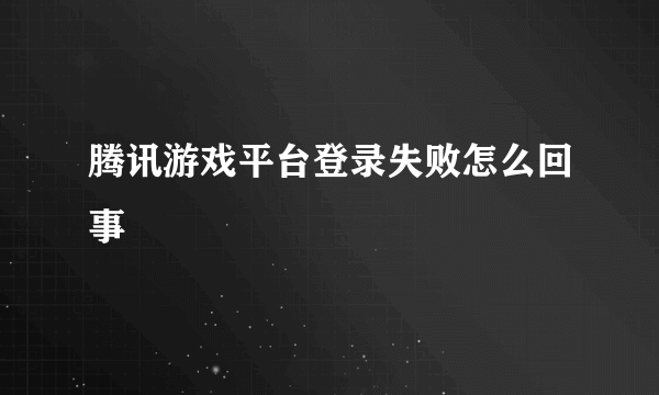 腾讯游戏平台登录失败怎么回事