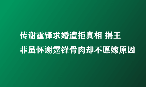 传谢霆锋求婚遭拒真相 揭王菲虽怀谢霆锋骨肉却不愿嫁原因