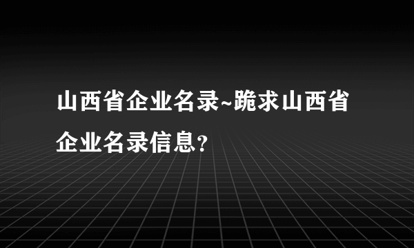 山西省企业名录~跪求山西省企业名录信息？