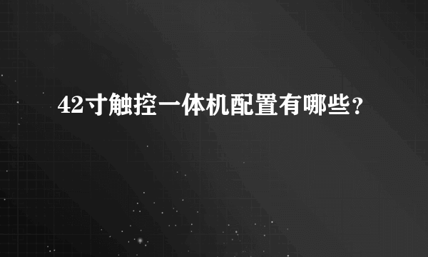 42寸触控一体机配置有哪些？