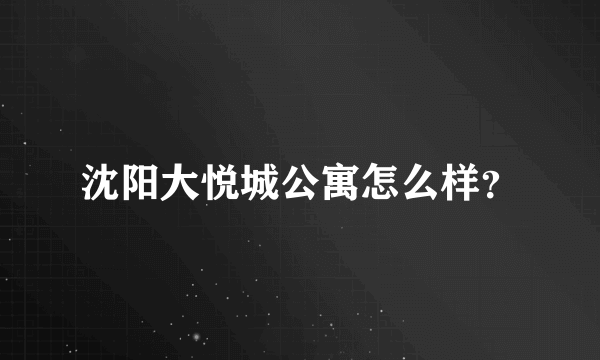 沈阳大悦城公寓怎么样？