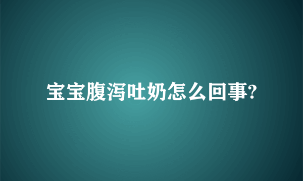 宝宝腹泻吐奶怎么回事?