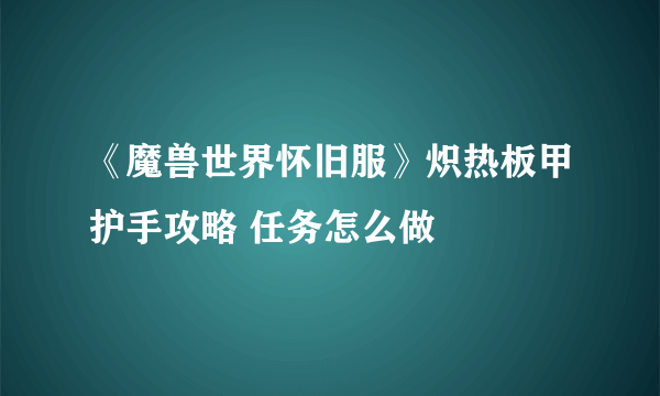 《魔兽世界怀旧服》炽热板甲护手攻略 任务怎么做