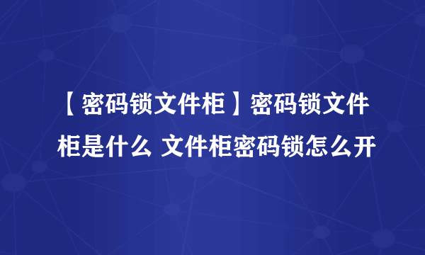 【密码锁文件柜】密码锁文件柜是什么 文件柜密码锁怎么开