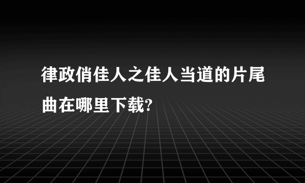 律政俏佳人之佳人当道的片尾曲在哪里下载?