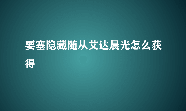 要塞隐藏随从艾达晨光怎么获得