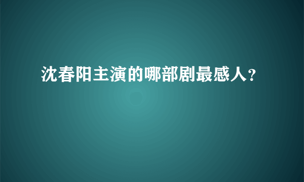 沈春阳主演的哪部剧最感人？