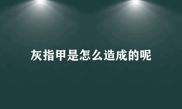 灰指甲是怎么造成的呢