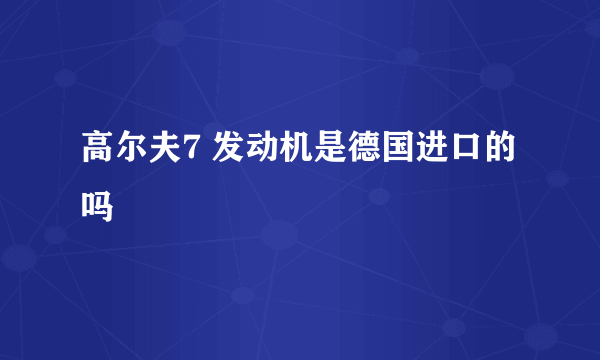 高尔夫7 发动机是德国进口的吗