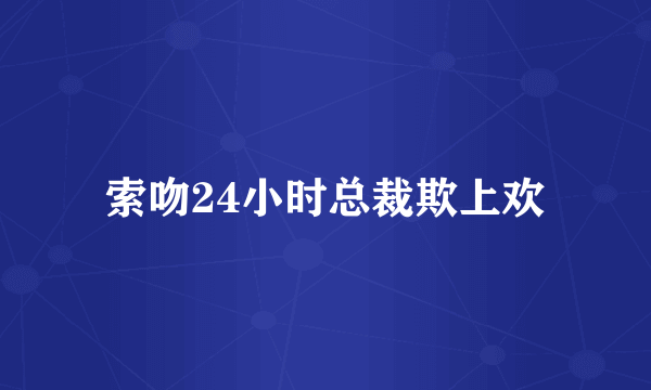 索吻24小时总裁欺上欢