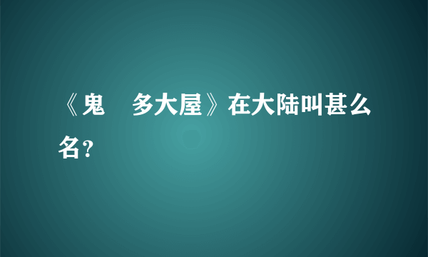 《鬼咁多大屋》在大陆叫甚么名？