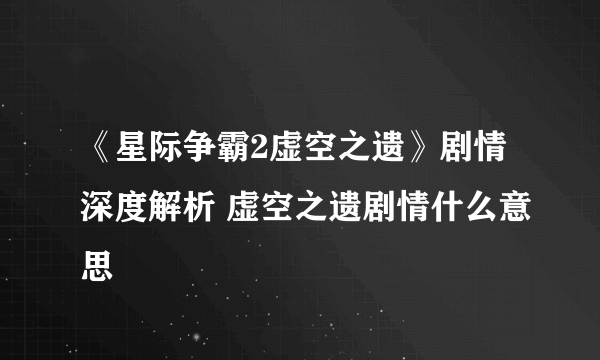 《星际争霸2虚空之遗》剧情深度解析 虚空之遗剧情什么意思