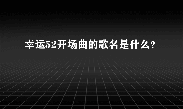 幸运52开场曲的歌名是什么？