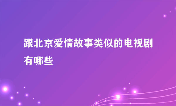 跟北京爱情故事类似的电视剧有哪些