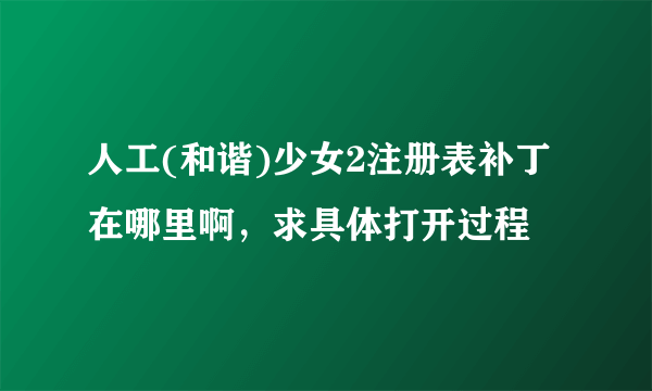 人工(和谐)少女2注册表补丁在哪里啊，求具体打开过程