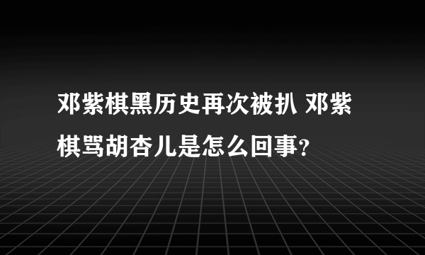 邓紫棋黑历史再次被扒 邓紫棋骂胡杏儿是怎么回事？