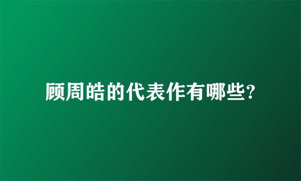 顾周皓的代表作有哪些?