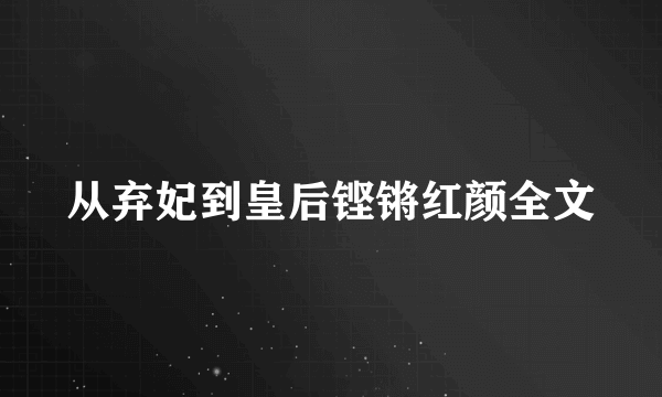 从弃妃到皇后铿锵红颜全文