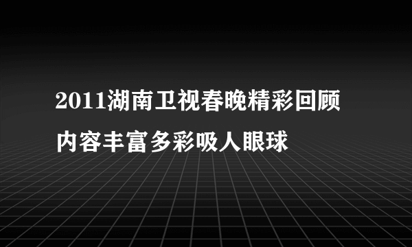 2011湖南卫视春晚精彩回顾 内容丰富多彩吸人眼球