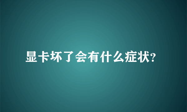 显卡坏了会有什么症状？