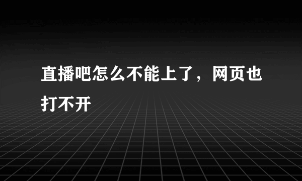 直播吧怎么不能上了，网页也打不开