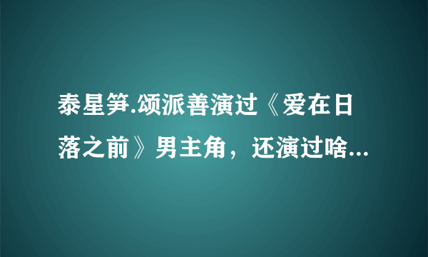 泰星笋.颂派善演过《爱在日落之前》男主角，还演过啥电视剧或电影？