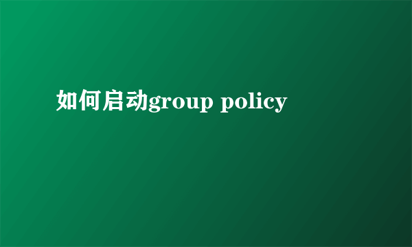 如何启动group policy