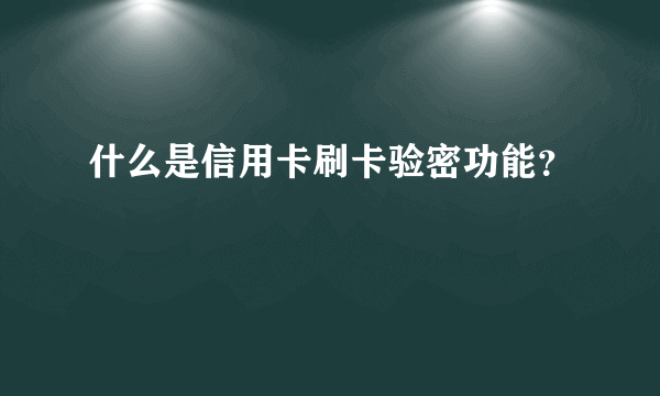 什么是信用卡刷卡验密功能？