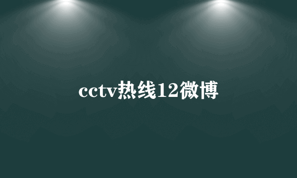 cctv热线12微博