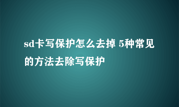 sd卡写保护怎么去掉 5种常见的方法去除写保护